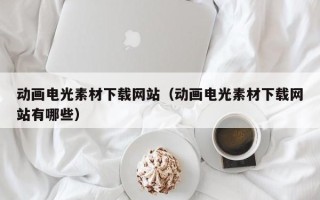 章丘动画电光素材下载网站（动画电光素材下载网站有哪些）