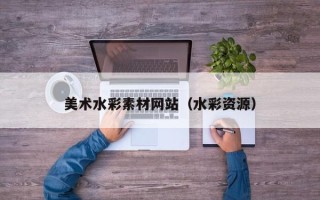 章丘美术水彩素材网站（水彩资源）