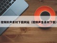 章丘视频拟声素材下载网站（视频声音素材下载）