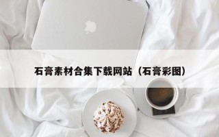 章丘石膏素材合集下载网站（石膏彩图）