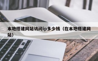 章丘本地搭建网站访问ip多少钱（在本地搭建网站）