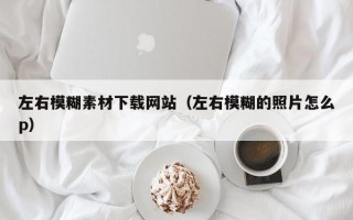 章丘左右模糊素材下载网站（左右模糊的照片怎么p）