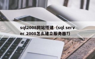 章丘sql2008网站搭建（sql server 2008怎么建立服务器?）