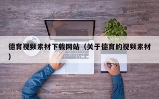 章丘德育视频素材下载网站（关于德育的视频素材）