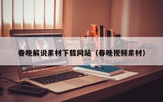 章丘春晚解说素材下载网站（春晚视频素材）