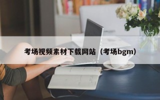 章丘考场视频素材下载网站（考场bgm）