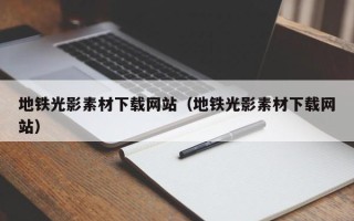章丘地铁光影素材下载网站（地铁光影素材下载网站）