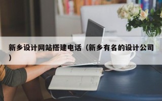 章丘新乡设计网站搭建电话（新乡有名的设计公司）