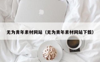 章丘无为青年素材网站（无为青年素材网站下载）