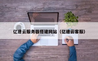 章丘亿速云服务器搭建网站（亿速云客服）