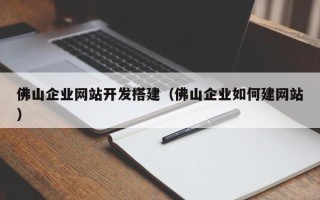 章丘佛山企业网站开发搭建（佛山企业如何建网站）