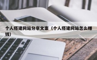 章丘个人搭建网站分享文案（个人搭建网站怎么赚钱）