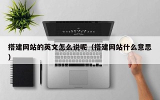 章丘搭建网站的英文怎么说呢（搭建网站什么意思）
