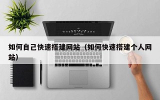 章丘如何自己快速搭建网站（如何快速搭建个人网站）
